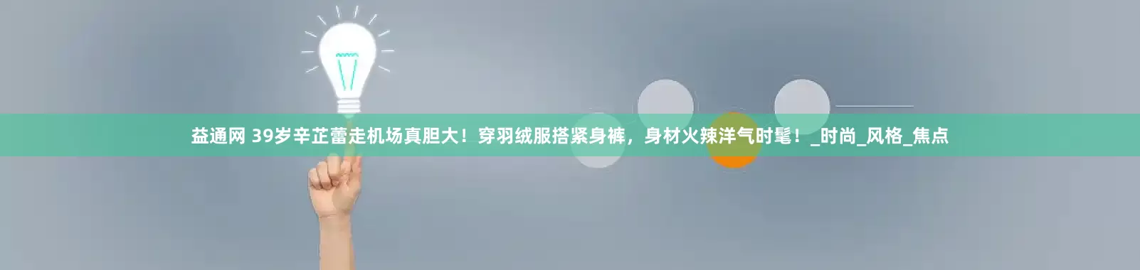 益通网 39岁辛芷蕾走机场真胆大！穿羽绒服搭紧身裤，身材火辣洋气时髦！_时尚_风格_焦点