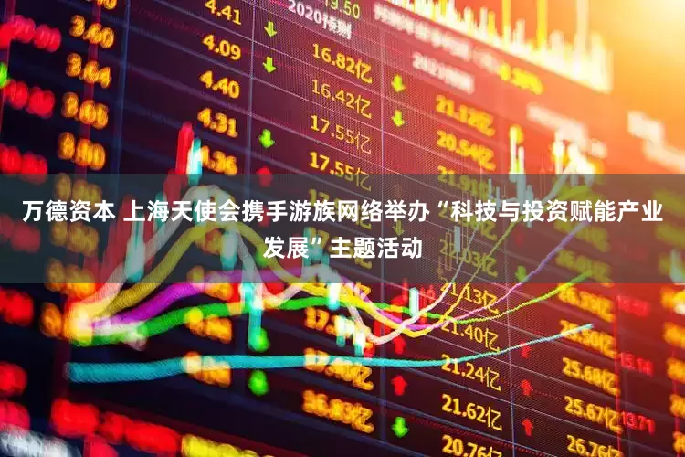 万德资本 上海天使会携手游族网络举办“科技与投资赋能产业发展”主题活动