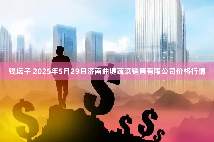 钱坛子 2025年5月29日济南曲堤蔬菜销售有限公司价格行情