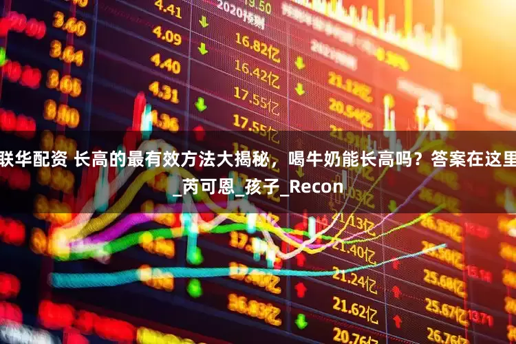 联华配资 长高的最有效方法大揭秘，喝牛奶能长高吗？答案在这里_芮可恩_孩子_Recon