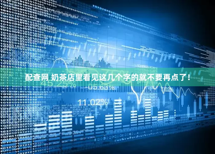 配查网 奶茶店里看见这几个字的就不要再点了！