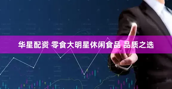 华星配资 零食大明星休闲食品 品质之选