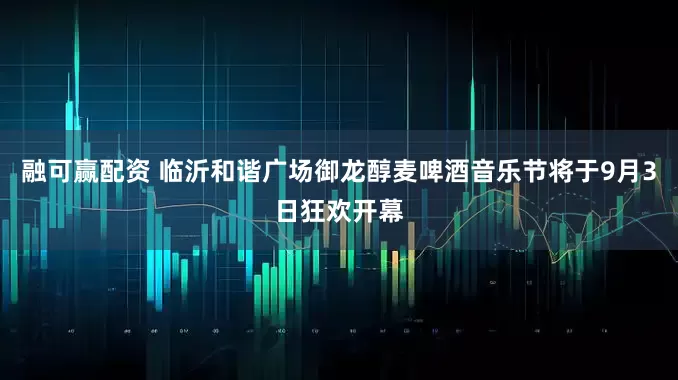 融可赢配资 临沂和谐广场御龙醇麦啤酒音乐节将于9月3日狂欢开幕