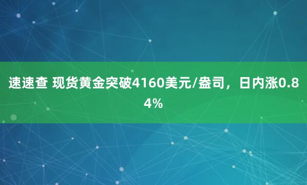 速速查 现货黄金突破4160美元/盎司，日内涨0.84%